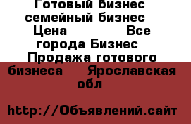 Готовый бизнес (семейный бизнес) › Цена ­ 10 000 - Все города Бизнес » Продажа готового бизнеса   . Ярославская обл.